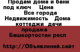 Продам дома и бани под ключ. › Цена ­ 300 000 - Все города Недвижимость » Дома, коттеджи, дачи продажа   . Башкортостан респ.